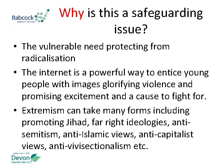Why is this a safeguarding issue? • The vulnerable need protecting from radicalisation •