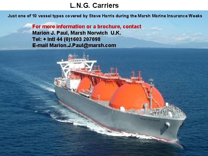 L. N. G. Carriers Just one of 10 vessel types covered by Steve Harris L. N. G. Carriers Just one of 10 vessel types covered by Steve Harris