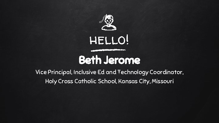 hello! Beth Jerome Vice Principal, Inclusive Ed and Technology Coordinator, Holy Cross Catholic School,