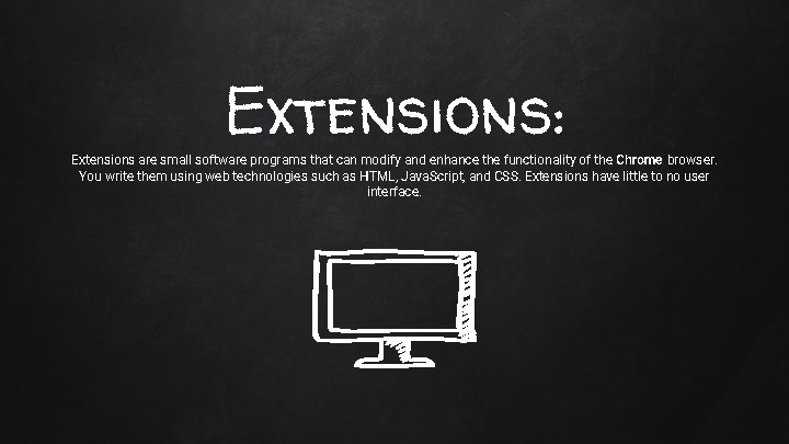 Extensions: Extensions are small software programs that can modify and enhance the functionality of