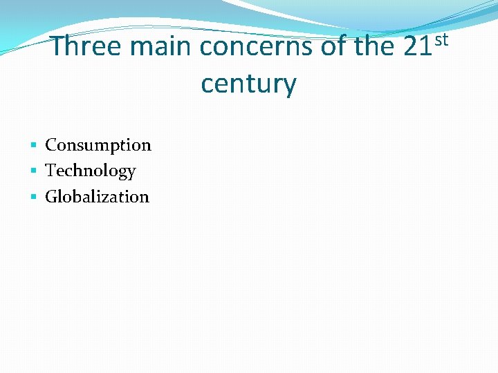 Three main concerns of the 21 st century § Consumption § Technology § Globalization