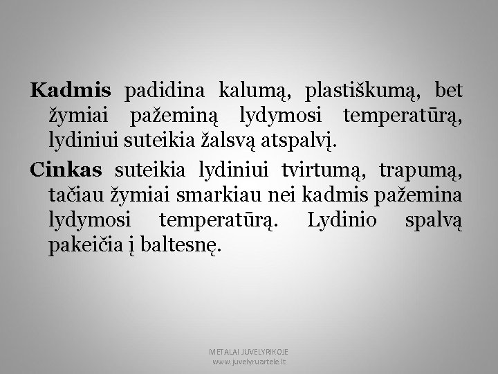 Kadmis padidina kalumą, plastiškumą, bet žymiai pažeminą lydymosi temperatūrą, lydiniui suteikia žalsvą atspalvį. Cinkas