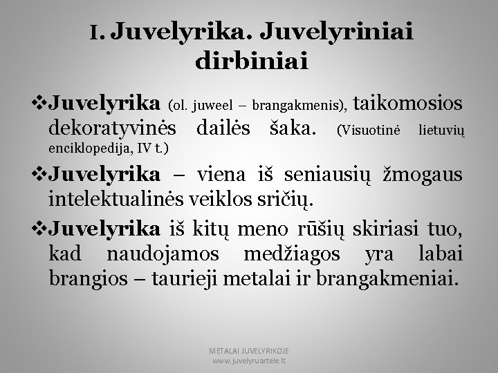 I. Juvelyrika. Juvelyriniai dirbiniai v. Juvelyrika (ol. juweel – brangakmenis), taikomosios dekoratyvinės dailės šaka.