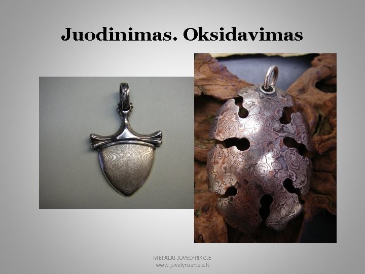 Juodinimas. Oksidavimas METALAI JUVELYRIKOJE www. juvelyruartele. lt 