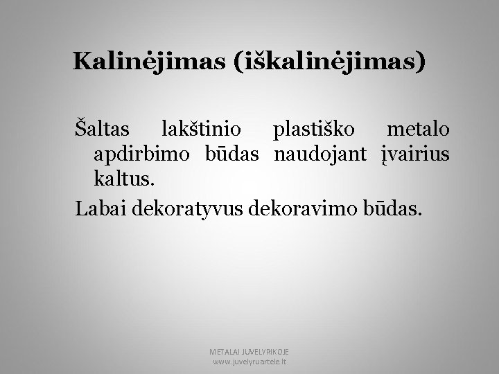 Kalinėjimas (iškalinėjimas) Šaltas lakštinio plastiško metalo apdirbimo būdas naudojant įvairius kaltus. Labai dekoratyvus dekoravimo