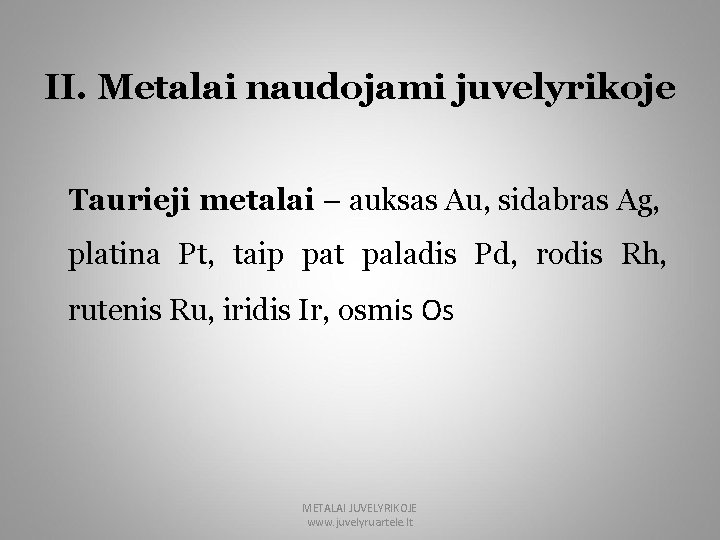 II. Metalai naudojami juvelyrikoje Taurieji metalai – auksas Au, sidabras Ag, platina Pt, taip