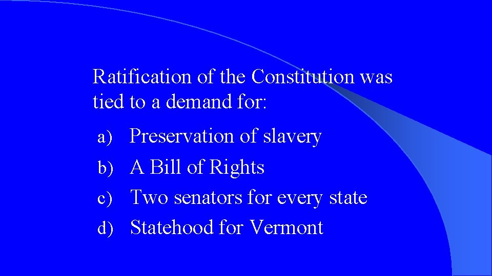 Ratification of the Constitution was tied to a demand for: a) Preservation of slavery