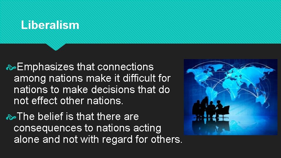 Liberalism Emphasizes that connections among nations make it difficult for nations to make decisions