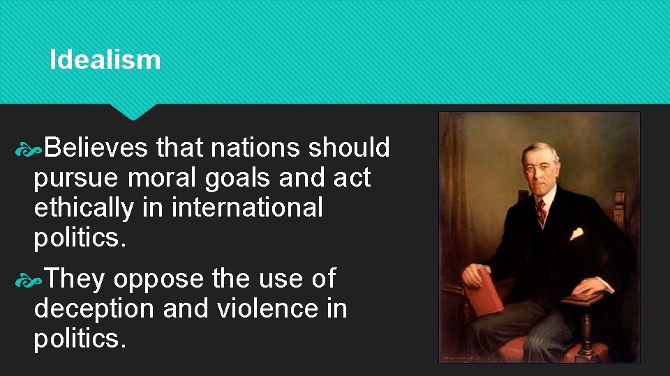 Idealism Believes that nations should pursue moral goals and act ethically in international politics.