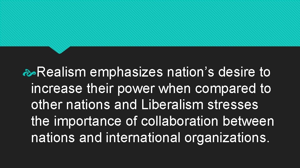  Realism emphasizes nation’s desire to increase their power when compared to other nations