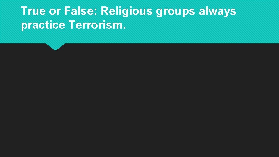 True or False: Religious groups always practice Terrorism. 