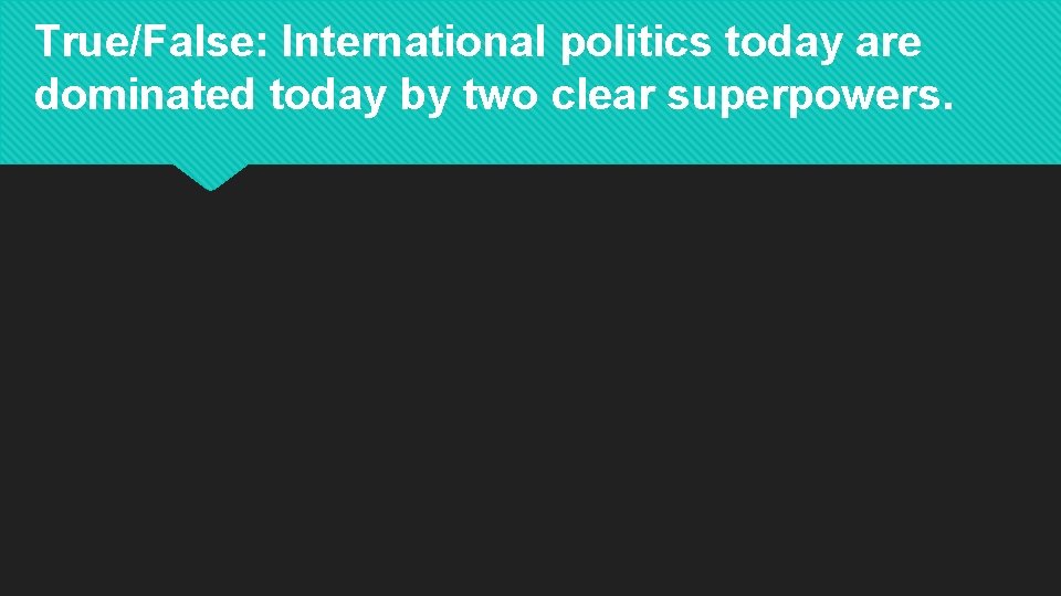 True/False: International politics today are dominated today by two clear superpowers. 