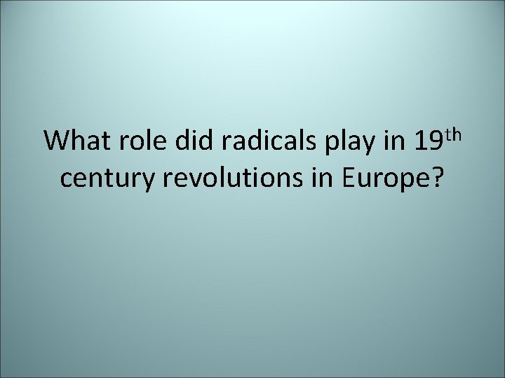 What role did radicals play in 19 th century revolutions in Europe? 