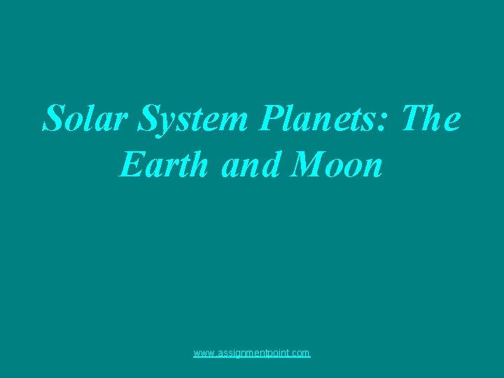 Solar System Planets: The Earth and Moon www. assignmentpoint. com 