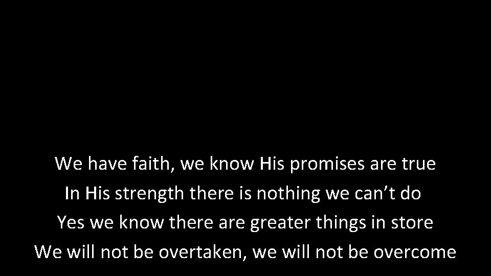 We have faith, we know His promises are true In His strength there is