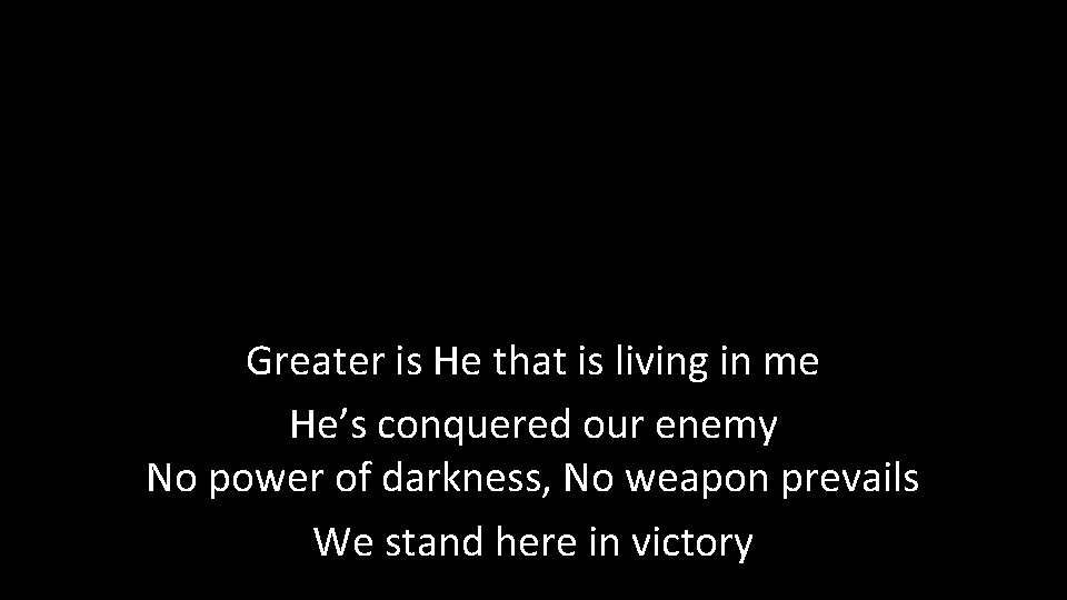 Greater is He that is living in me He’s conquered our enemy No power