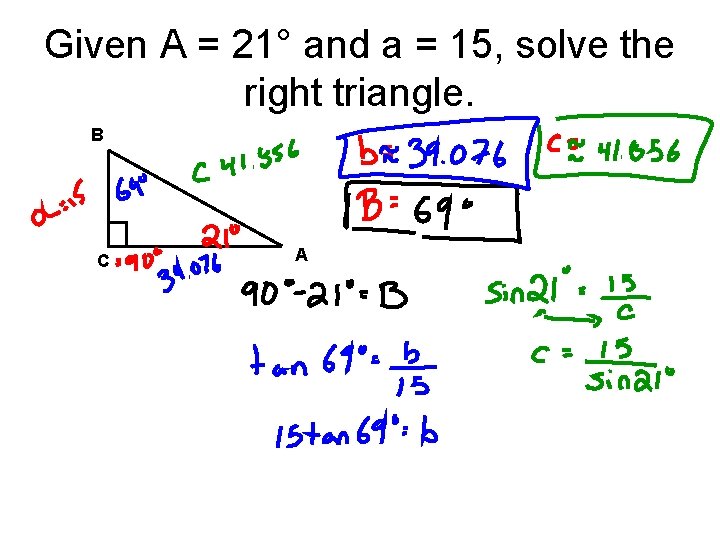 Given A = 21° and a = 15, solve the right triangle. B C