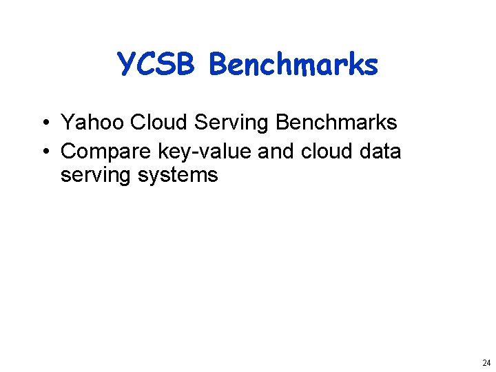 YCSB Benchmarks • Yahoo Cloud Serving Benchmarks • Compare key-value and cloud data serving