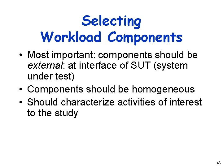 Selecting Workload Components • Most important: components should be external: at interface of SUT