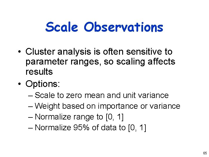 Scale Observations • Cluster analysis is often sensitive to parameter ranges, so scaling affects
