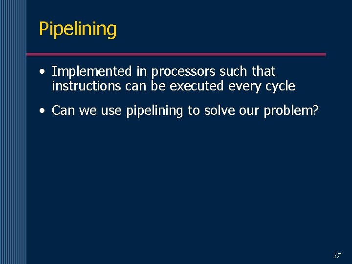 Pipelining • Implemented in processors such that instructions can be executed every cycle •