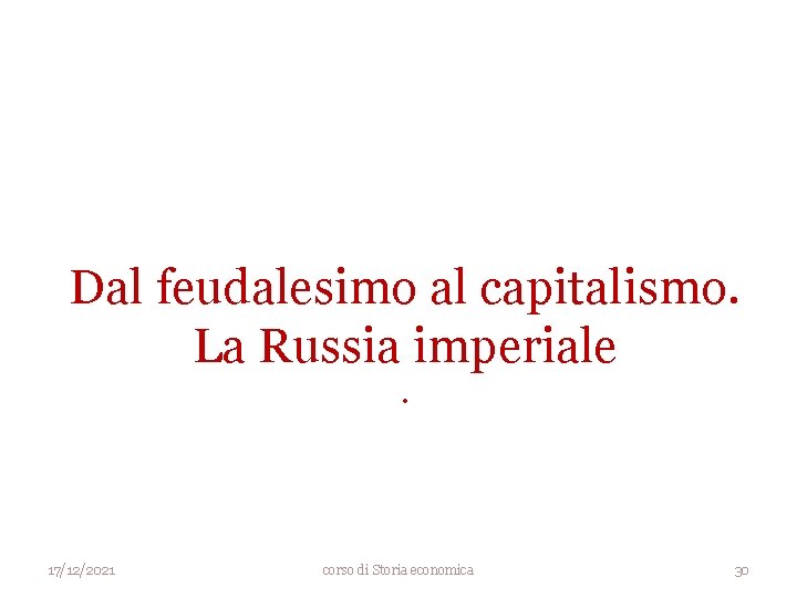 Dal feudalesimo al capitalismo. La Russia imperiale. 17/12/2021 corso di Storia economica 30 