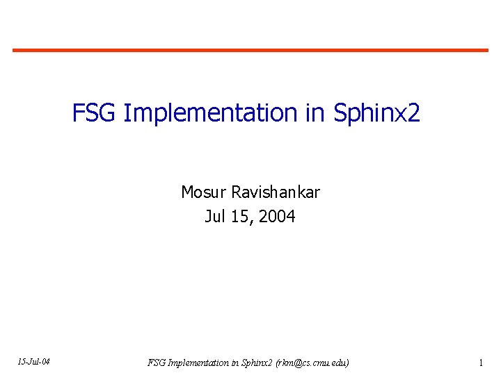 FSG Implementation in Sphinx 2 Mosur Ravishankar Jul 15, 2004 15 -Jul-04 FSG Implementation