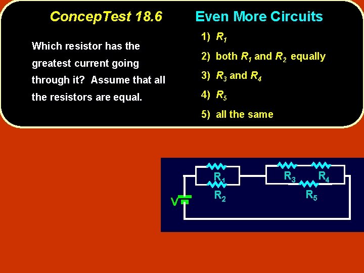 Concep. Test 18. 6 Even More Circuits 1) R 1 Which resistor has the