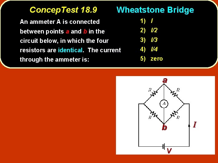 Concep. Test 18. 9 Wheatstone Bridge An ammeter A is connected 1) I between