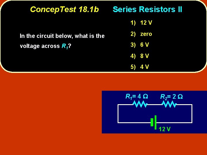 Concep. Test 18. 1 b Series Resistors II 1) 12 V In the circuit