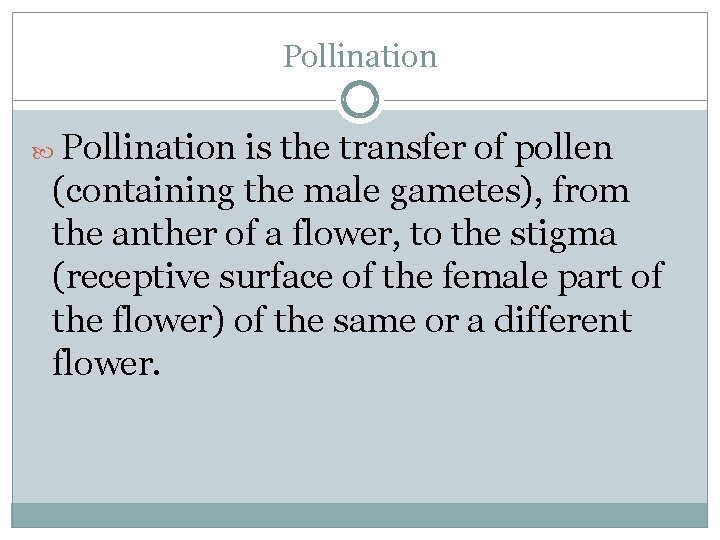 Pollination is the transfer of pollen (containing the male gametes), from the anther of