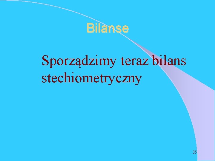 Bilanse Sporządzimy teraz bilans stechiometryczny 35 