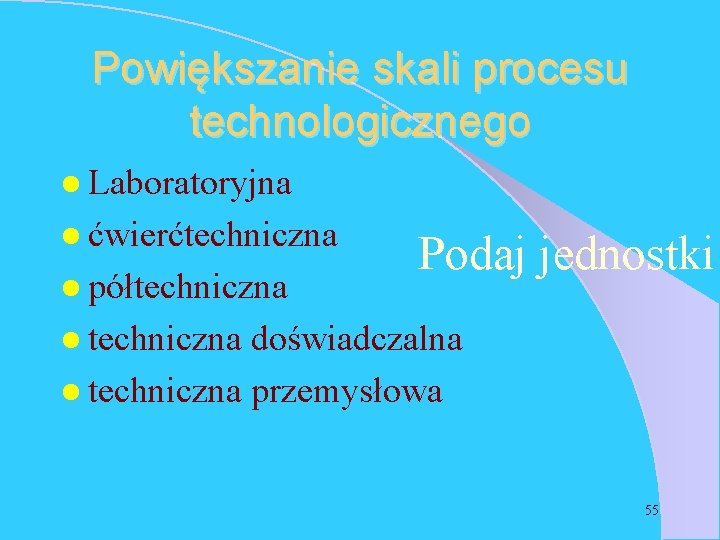 Powiększanie skali procesu technologicznego l Laboratoryjna l ćwierćtechniczna l półtechniczna Podaj jednostki l techniczna