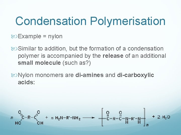 Condensation Polymerisation Example = nylon Similar to addition, but the formation of a condensation