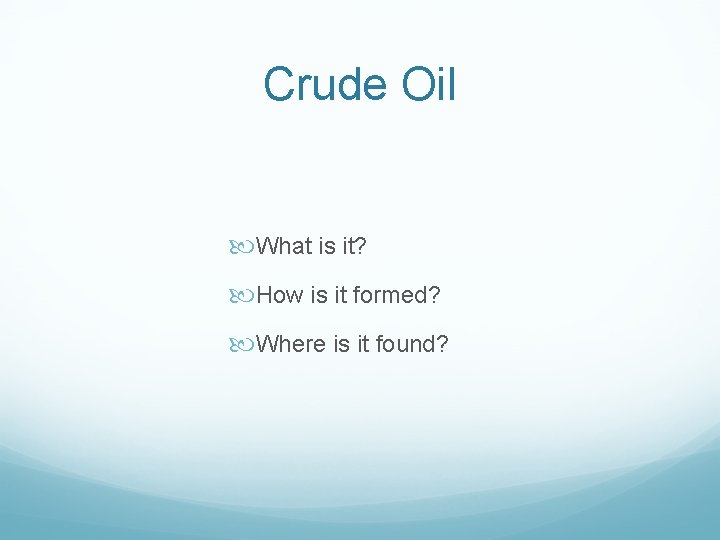 Crude Oil What is it? How is it formed? Where is it found? 