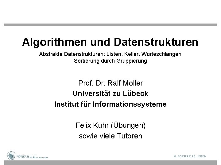 Algorithmen und Datenstrukturen Abstrakte Datenstrukturen: Listen, Keller, Warteschlangen Sortierung durch Gruppierung Prof. Dr. Ralf