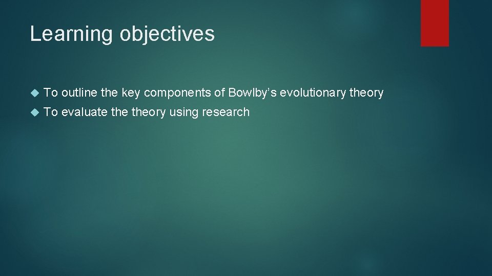 Learning objectives To outline the key components of Bowlby’s evolutionary theory To evaluate theory