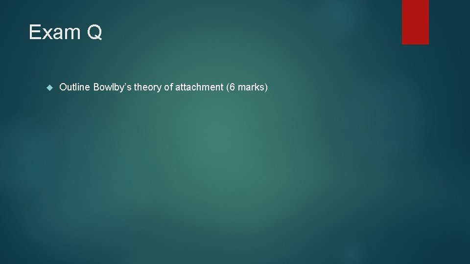 Exam Q Outline Bowlby’s theory of attachment (6 marks) 