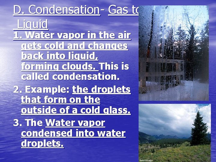 D. Condensation- Gas to Liquid 1. Water vapor in the air gets cold and