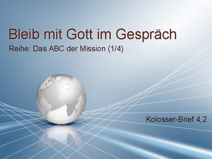 Bleib mit Gott im Gespräch Reihe: Das ABC der Mission (1/4) Kolosser-Brief 4, 2