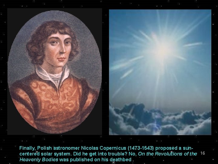 Finally, Polish astronomer Nicolas Copernicus (1473 -1543) proposed a suncentered solar system. Did he