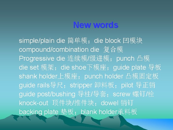 New words simple/plain die 简单模；die block 凹模块 compound/combination die 复合模 Progressive die 连续模/级进模；punch 凸模