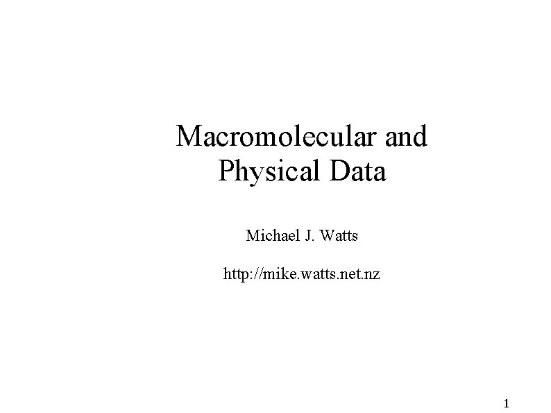 Macromolecular and Physical Data Michael J. Watts http: //mike. watts. net. nz 1 