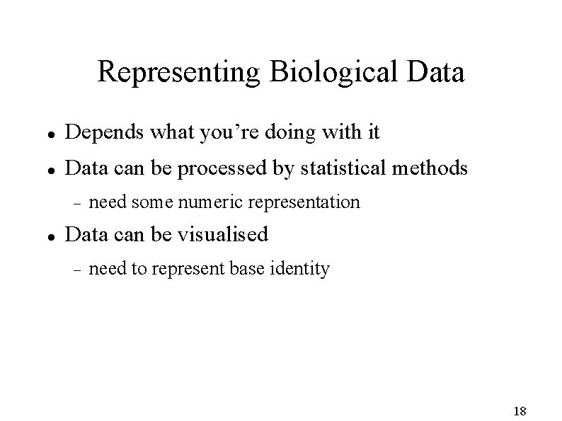 Representing Biological Data Depends what you’re doing with it Data can be processed by