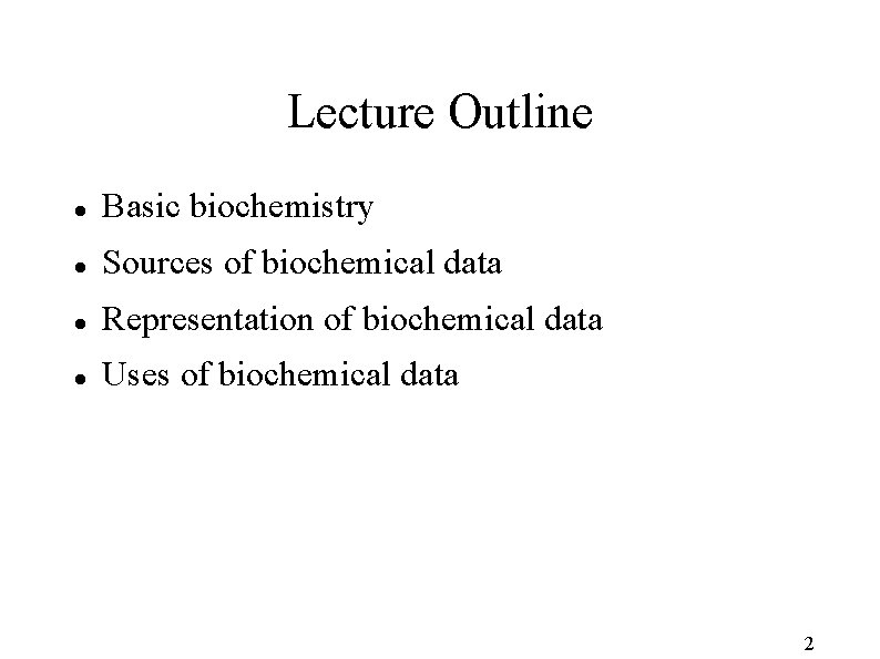 Lecture Outline Basic biochemistry Sources of biochemical data Representation of biochemical data Uses of