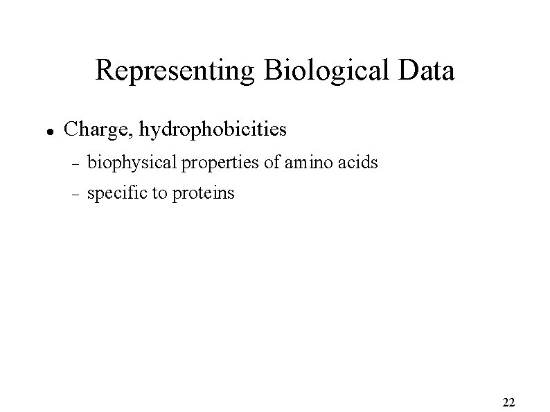 Representing Biological Data Charge, hydrophobicities biophysical properties of amino acids specific to proteins 22