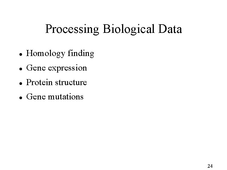 Processing Biological Data Homology finding Gene expression Protein structure Gene mutations 24 