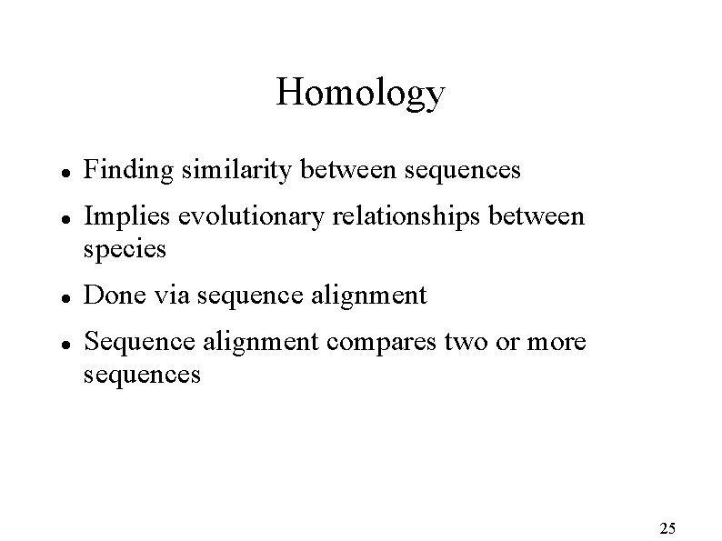 Homology Finding similarity between sequences Implies evolutionary relationships between species Done via sequence alignment