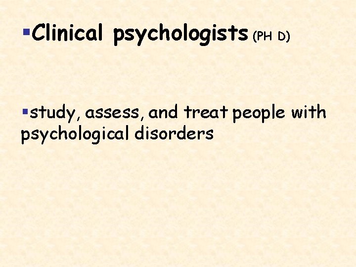 §Clinical psychologists (PH D) §study, assess, and treat people with psychological disorders 