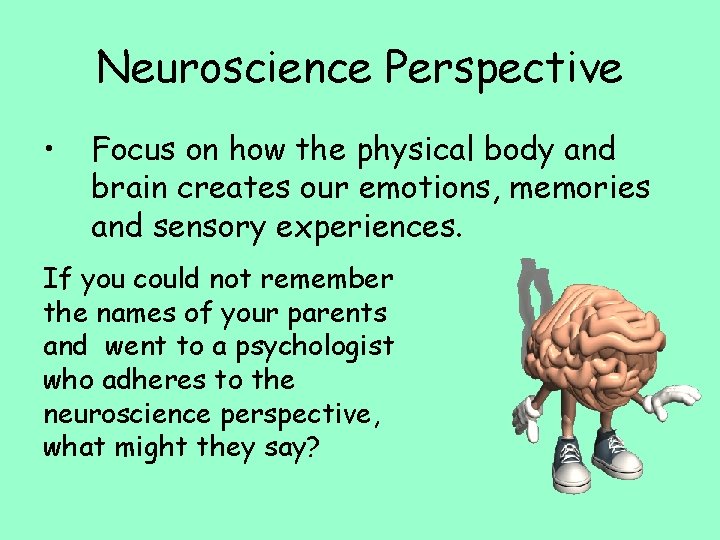 Neuroscience Perspective • Focus on how the physical body and brain creates our emotions,